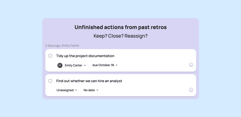 Unfinished action items from past retros, ready to keep, close or reassign